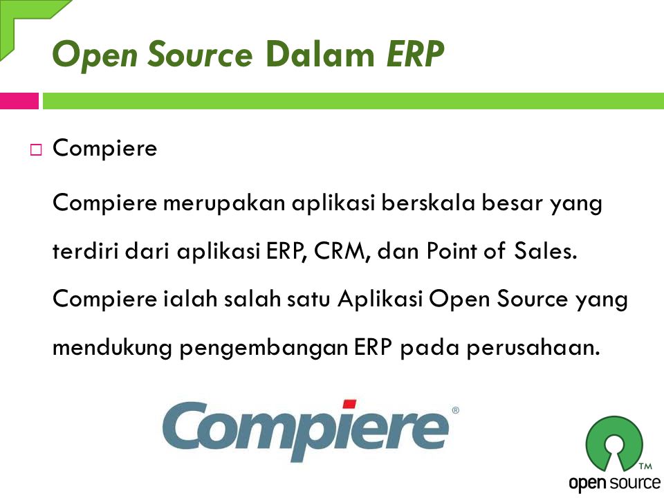 Open Source Dalam ERP  Compiere Compiere merupakan aplikasi berskala besar yang terdiri dari aplikasi ERP, CRM, dan Point of Sales.