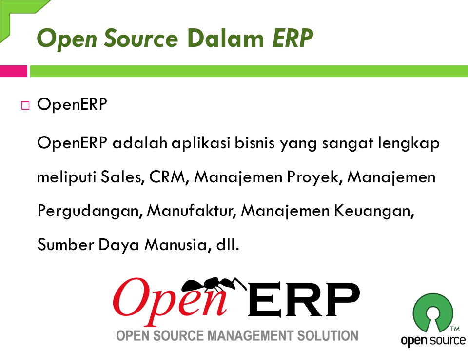 Open Source Dalam ERP  OpenERP OpenERP adalah aplikasi bisnis yang sangat lengkap meliputi Sales, CRM, Manajemen Proyek, Manajemen Pergudangan, Manufaktur, Manajemen Keuangan, Sumber Daya Manusia, dll.