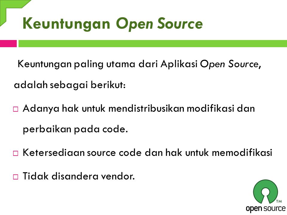 Keuntungan Open Source Keuntungan paling utama dari Aplikasi Open Source, adalah sebagai berikut:  Adanya hak untuk mendistribusikan modifikasi dan perbaikan pada code.