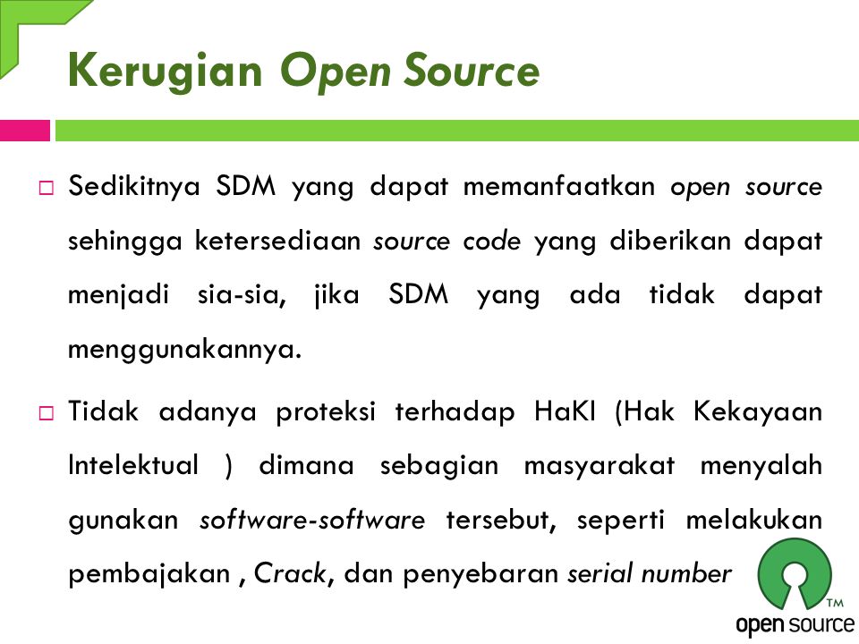 Kerugian Open Source  Sedikitnya SDM yang dapat memanfaatkan open source sehingga ketersediaan source code yang diberikan dapat menjadi sia-sia, jika SDM yang ada tidak dapat menggunakannya.