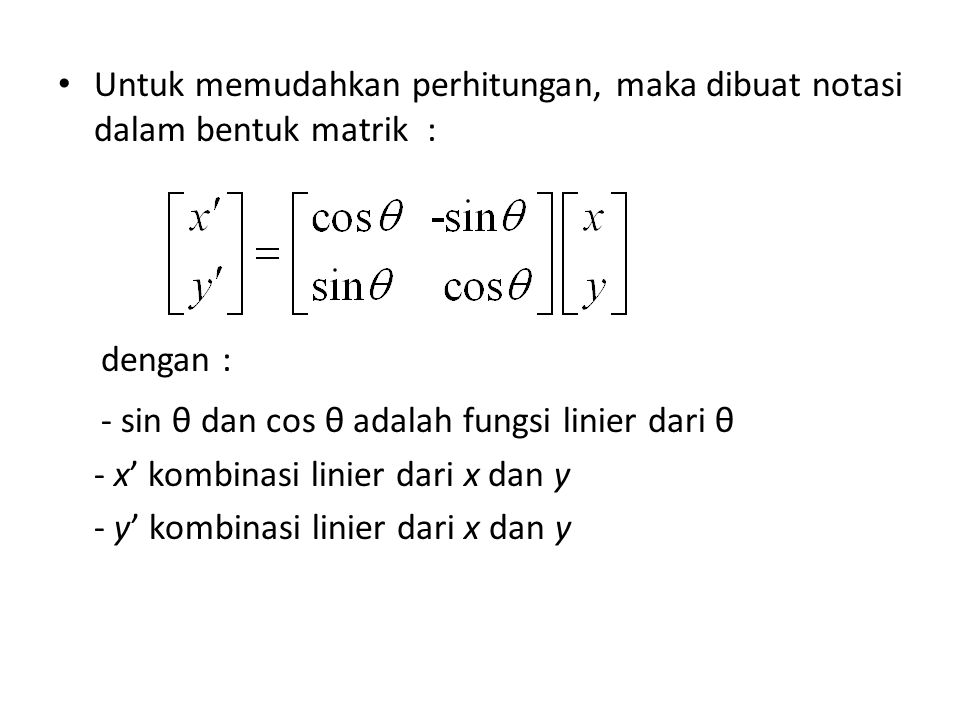 Untuk memudahkan perhitungan, maka dibuat notasi dalam bentuk matrik : dengan : - sin θ dan cos θ adalah fungsi linier dari θ - x’ kombinasi linier dari x dan y - y’ kombinasi linier dari x dan y