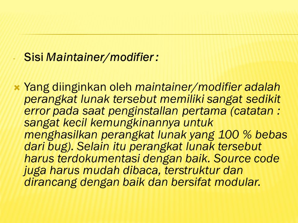- Sisi Maintainer/modifier :  Yang diinginkan oleh maintainer/modifier adalah perangkat lunak tersebut memiliki sangat sedikit error pada saat penginstallan pertama (catatan : sangat kecil kemungkinannya untuk menghasilkan perangkat lunak yang 100 % bebas dari bug).