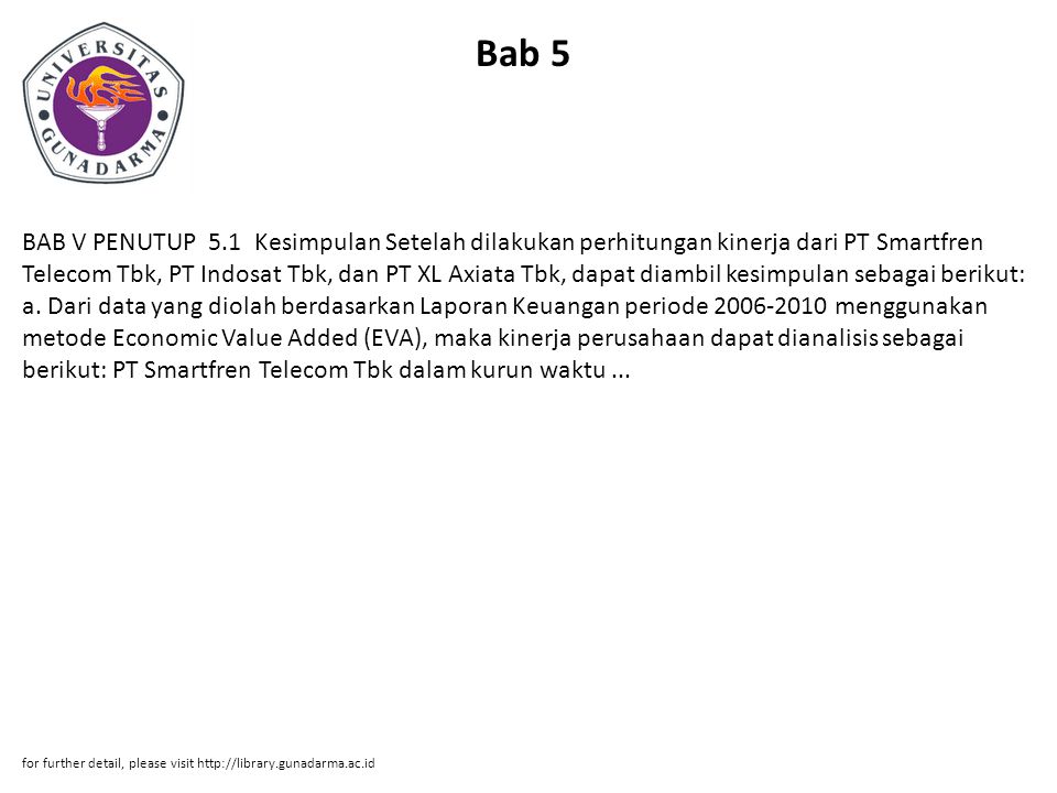 Bab 5 BAB V PENUTUP 5.1 Kesimpulan Setelah dilakukan perhitungan kinerja dari PT Smartfren Telecom Tbk, PT Indosat Tbk, dan PT XL Axiata Tbk, dapat diambil kesimpulan sebagai berikut: a.