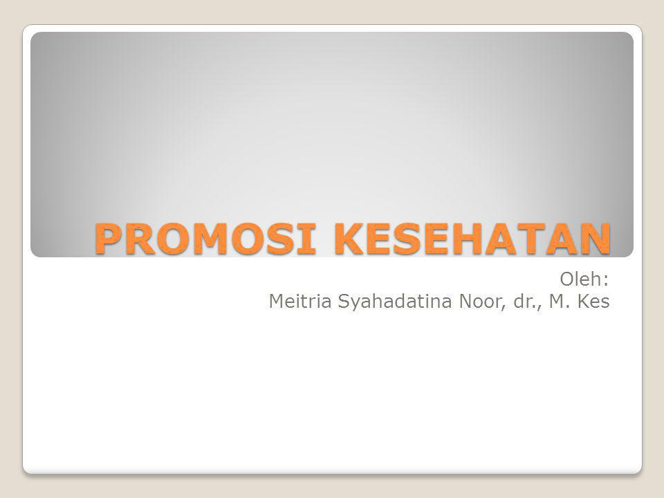 PROMOSI KESEHATAN Oleh: Meitria Syahadatina Noor, dr., M. Kes