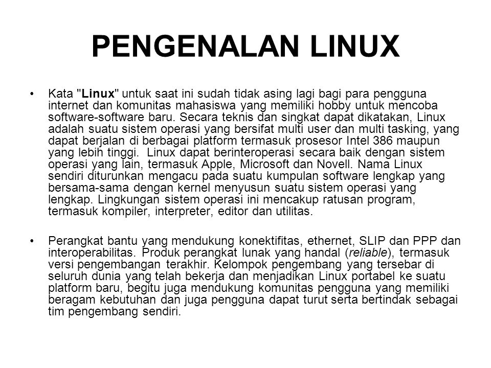 PENGENALAN LINUX Kata Linux untuk saat ini sudah tidak asing lagi bagi para pengguna internet dan komunitas mahasiswa yang memiliki hobby untuk mencoba software-software baru.