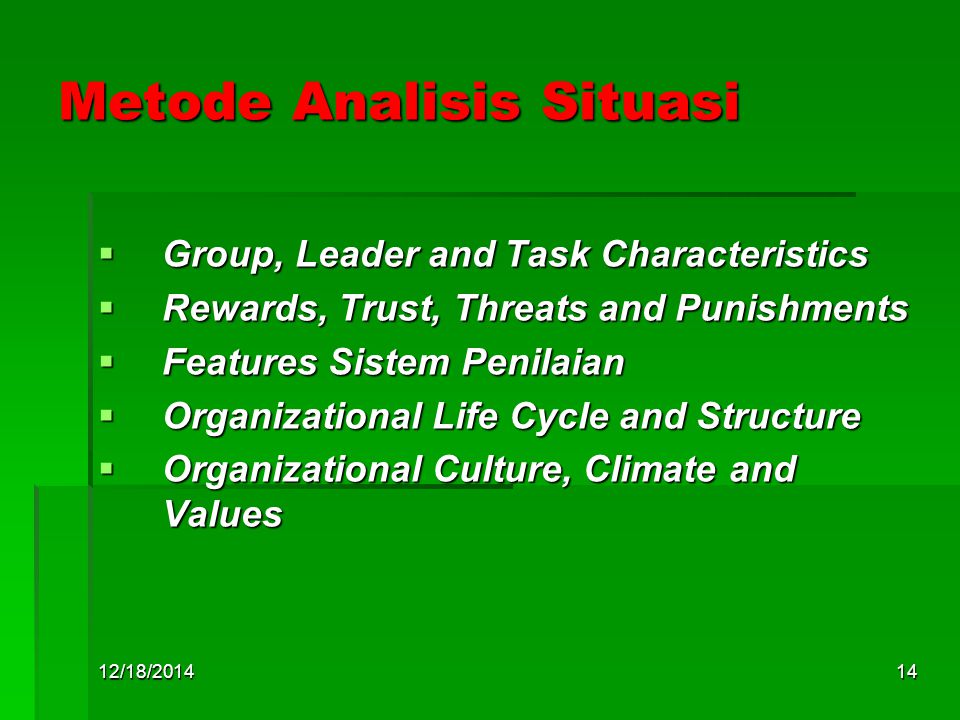 12/18/ Metode Analisis Situasi  Group, Leader and Task Characteristics  Rewards, Trust, Threats and Punishments  Features Sistem Penilaian  Organizational Life Cycle and Structure  Organizational Culture, Climate and Values