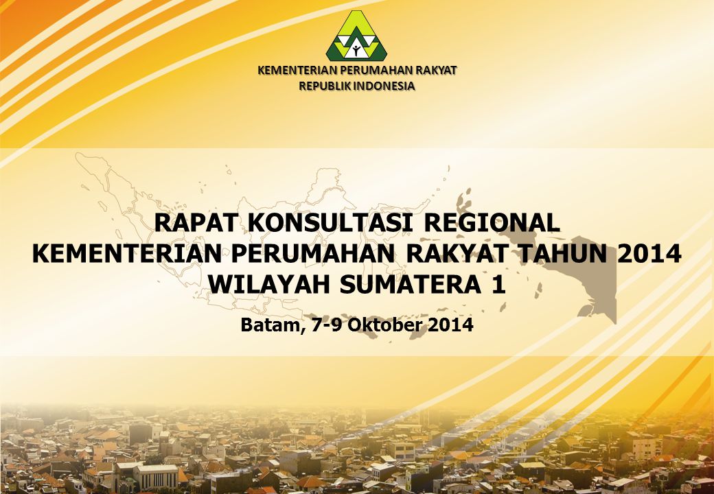 RAPAT KONSULTASI REGIONAL KEMENTERIAN PERUMAHAN RAKYAT TAHUN 2014 WILAYAH SUMATERA 1 KEMENTERIAN PERUMAHAN RAKYAT REPUBLIK INDONESIA Batam, 7-9 Oktober 2014