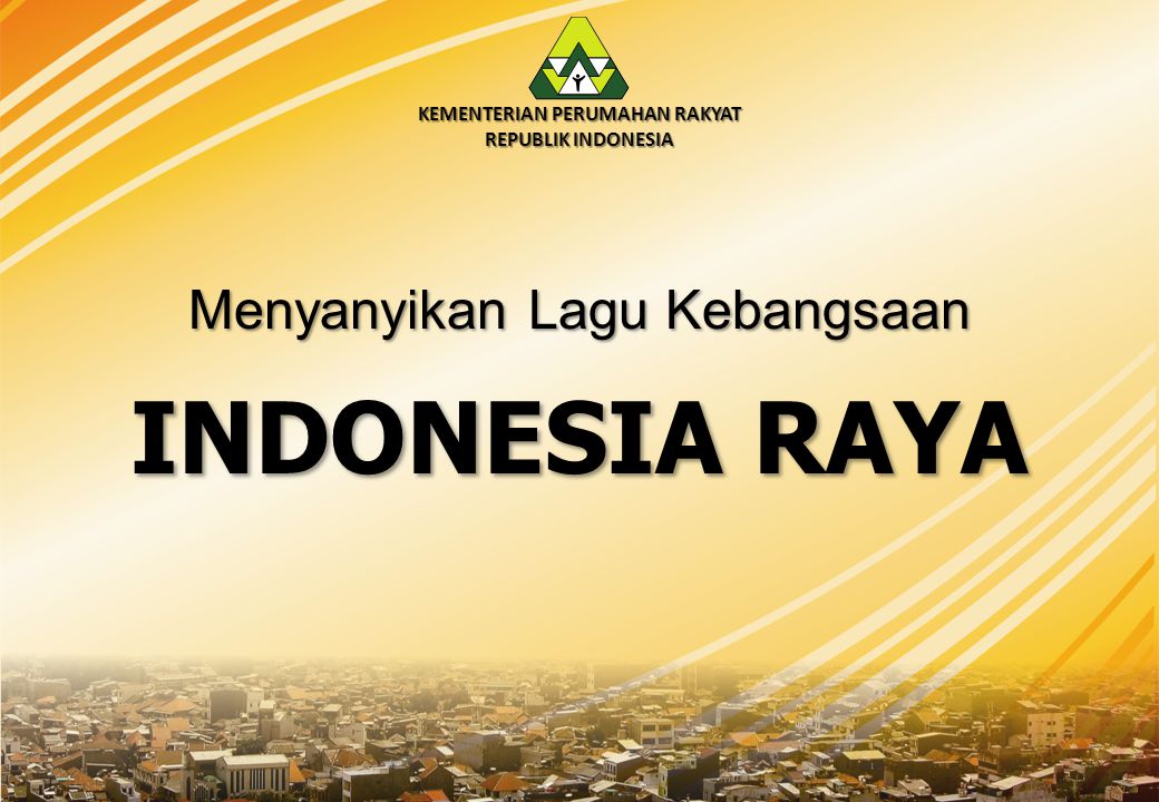 KEMENTERIAN PERUMAHAN RAKYAT REPUBLIK INDONESIA Menyanyikan Lagu Kebangsaan INDONESIA RAYA