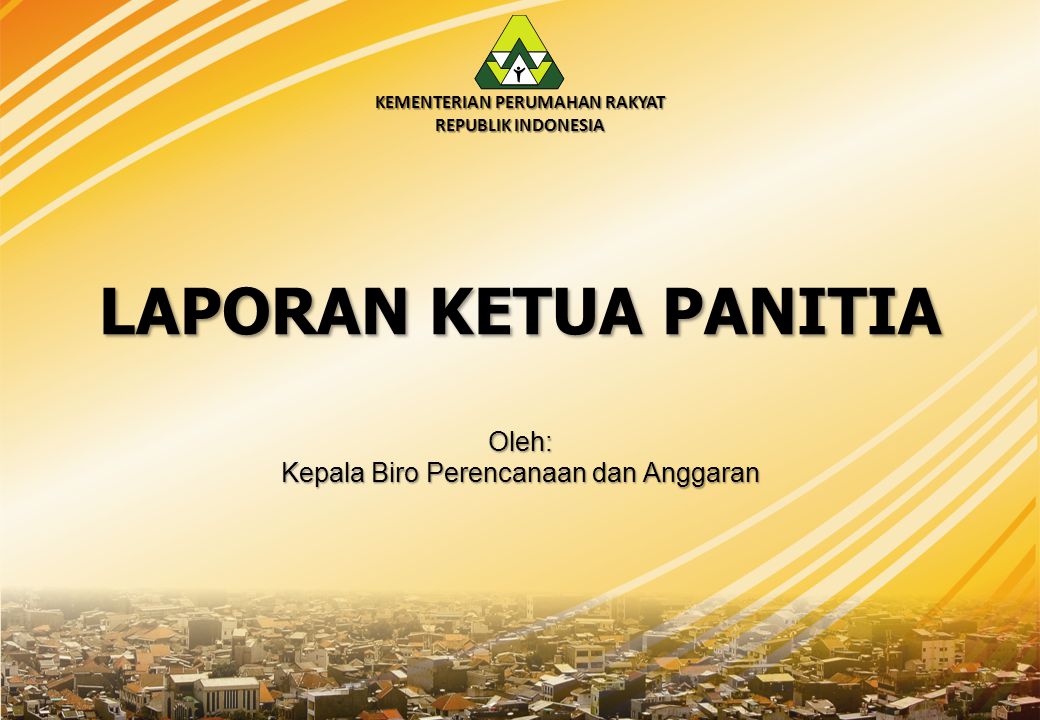 KEMENTERIAN PERUMAHAN RAKYAT REPUBLIK INDONESIA LAPORAN KETUA PANITIA Oleh: Kepala Biro Perencanaan dan Anggaran