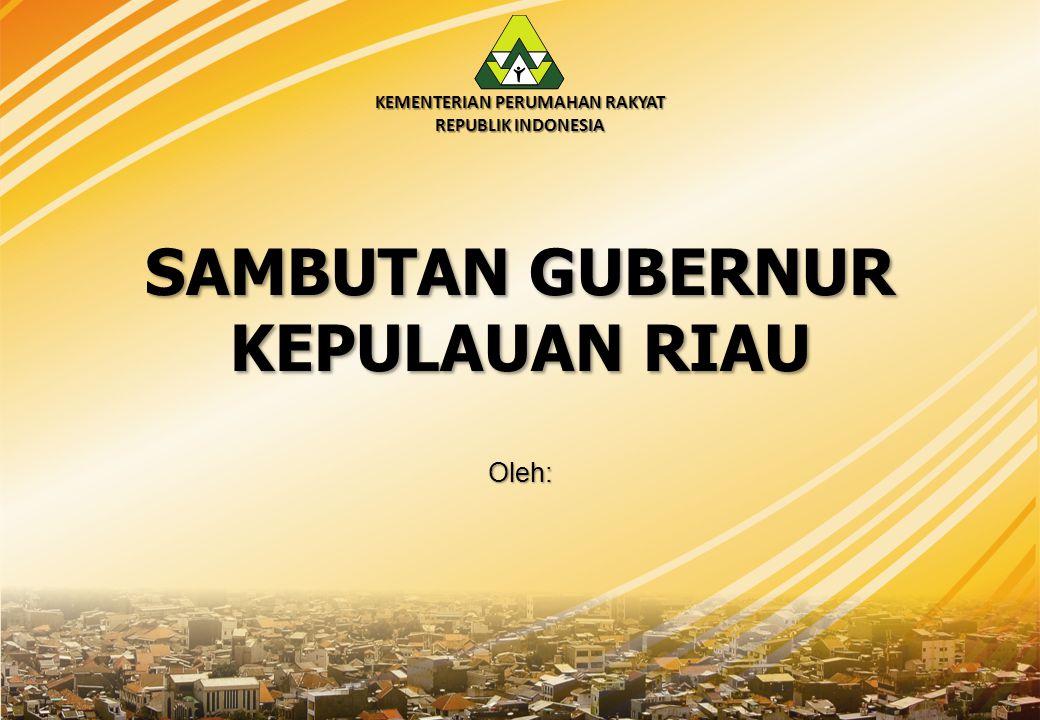 KEMENTERIAN PERUMAHAN RAKYAT REPUBLIK INDONESIA SAMBUTAN GUBERNUR KEPULAUAN RIAU Oleh: