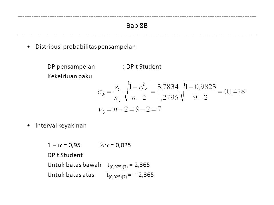 Bab 8B Distribusi probabilitas pensampelan DP pensampelan : DP t Student Kekelriuan baku Interval keyakinan 1   = 0,95 ½  = 0,025 DP t Student Untuk batas bawah t (0,975)(7) = 2,365 Untuk batas atas t (0,025)(7) =  2,365