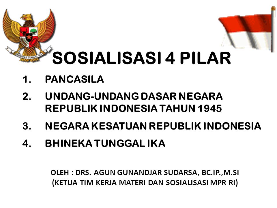 SOSIALISASI 4 PILAR 1.PANCASILA 2.UNDANG-UNDANG DASAR NEGARA REPUBLIK INDONESIA TAHUN NEGARA KESATUAN REPUBLIK INDONESIA 4.BHINEKA TUNGGAL IKA OLEH : DRS.