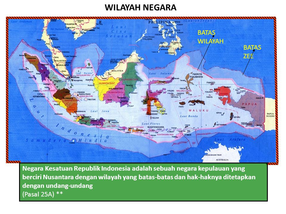 WILAYAH NEGARA Negara Kesatuan Republik Indonesia adalah sebuah negara kepulauan yang berciri Nusantara dengan wilayah yang batas-batas dan hak-haknya ditetapkan dengan undang-undang (Pasal 25A) ** BATAS ZEE BATAS WILAYAH