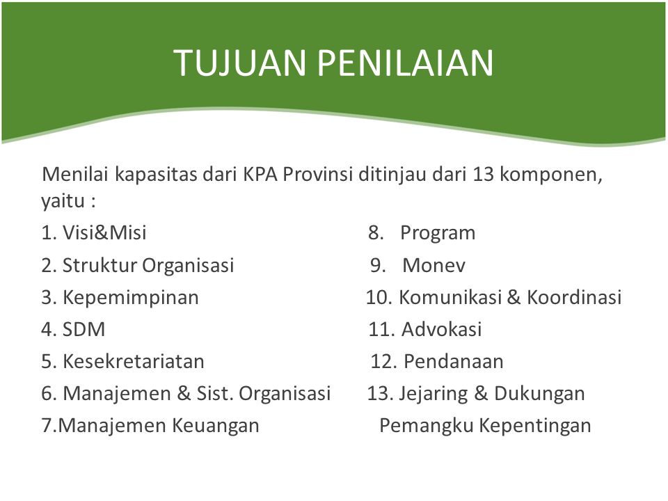 TUJUAN PENILAIAN Menilai kapasitas dari KPA Provinsi ditinjau dari 13 komponen, yaitu : 1.