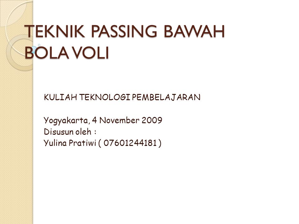TEKNIK PASSING BAWAH BOLA VOLI KULIAH TEKNOLOGI PEMBELAJARAN Yogyakarta, 4 November 2009 Disusun oleh : Yulina Pratiwi ( )