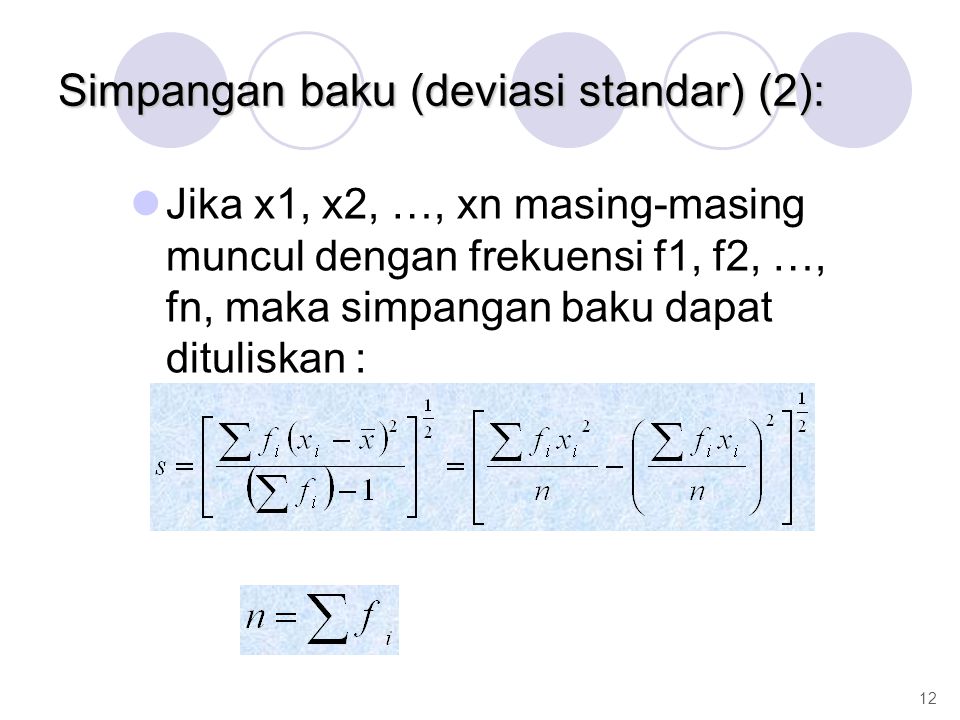 Jika x1, x2, …, xn masing-masing muncul dengan frekuensi f1, f2, …, fn, maka simpangan baku dapat dituliskan : 12 Simpangan baku (deviasi standar) (2):