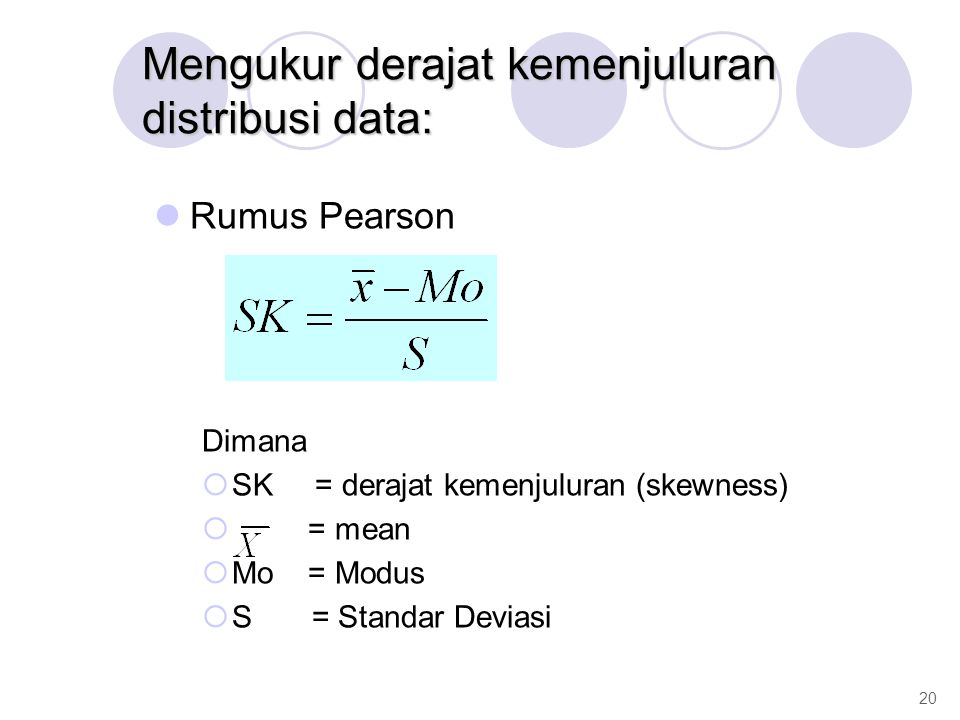 Mengukur derajat kemenjuluran distribusi data: Rumus Pearson Dimana  SK = derajat kemenjuluran (skewness)  = mean  Mo = Modus  S = Standar Deviasi 20