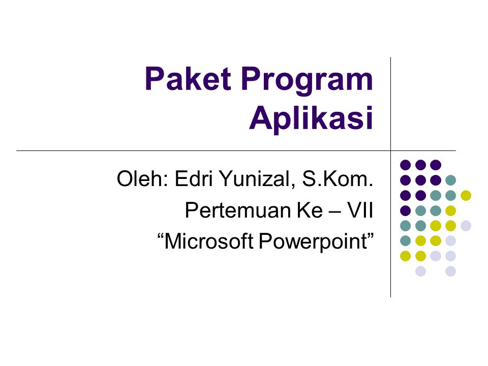 Paket Program Aplikasi Oleh: Edri Yunizal, S.Kom. Pertemuan Ke – VII Microsoft Powerpoint