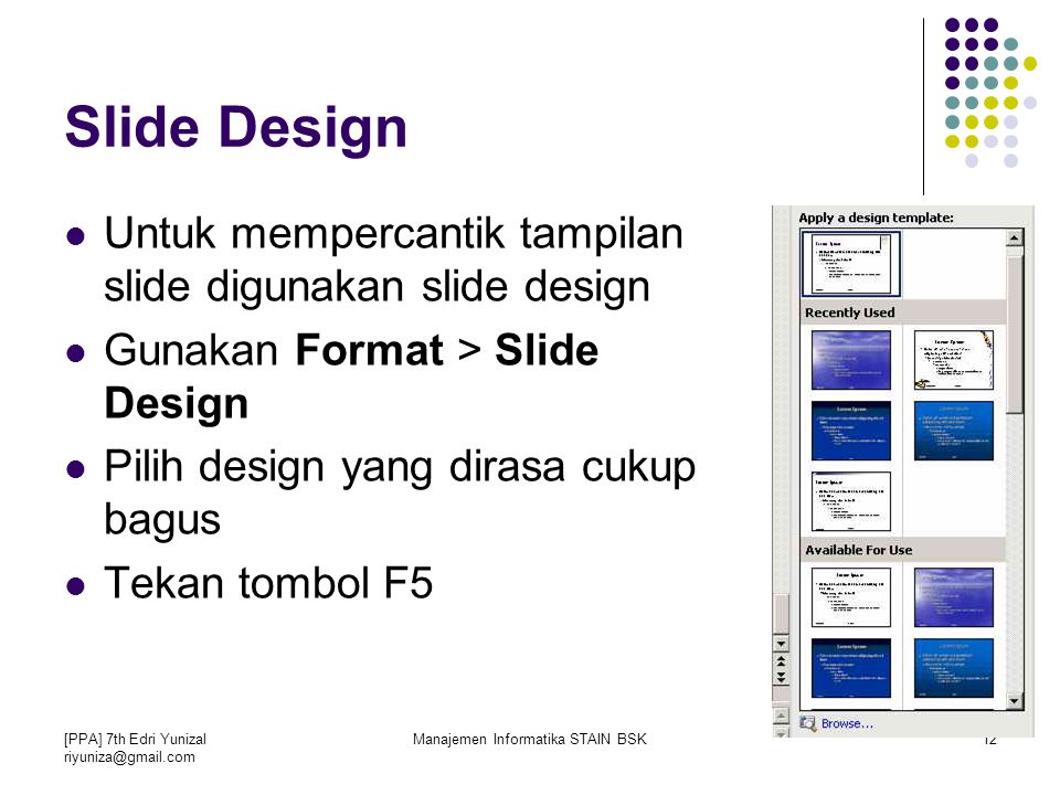 [PPA] 7th Edri Yunizal Manajemen Informatika STAIN BSK12 Slide Design Untuk mempercantik tampilan slide digunakan slide design Gunakan Format > Slide Design Pilih design yang dirasa cukup bagus Tekan tombol F5