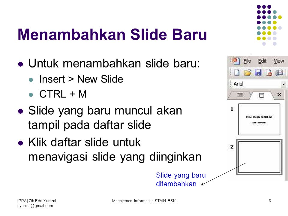 [PPA] 7th Edri Yunizal Manajemen Informatika STAIN BSK6 Menambahkan Slide Baru Untuk menambahkan slide baru: Insert > New Slide CTRL + M Slide yang baru muncul akan tampil pada daftar slide Klik daftar slide untuk menavigasi slide yang diinginkan Slide yang baru ditambahkan