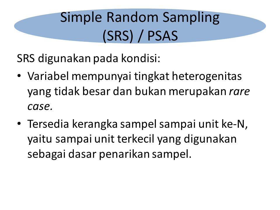 SRS digunakan pada kondisi: Variabel mempunyai tingkat heterogenitas yang tidak besar dan bukan merupakan rare case.