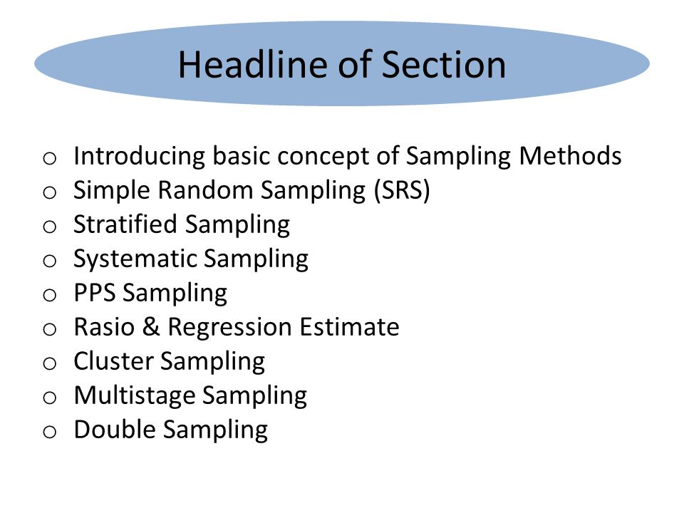 Headline of Section o Introducing basic concept of Sampling Methods o Simple Random Sampling (SRS) o Stratified Sampling o Systematic Sampling o PPS Sampling o Rasio & Regression Estimate o Cluster Sampling o Multistage Sampling o Double Sampling