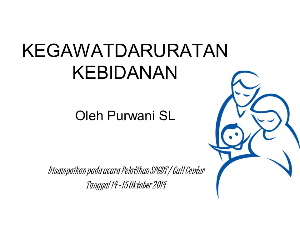 KEGAWATDARURATAN KEBIDANAN Oleh Purwani SL Disampaikan pada acara Pelatihan SPGDT / Call Center Tanggal Oktober 2014
