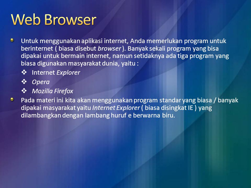 Untuk menggunakan aplikasi internet, Anda memerlukan program untuk berinternet ( biasa disebut browser ).