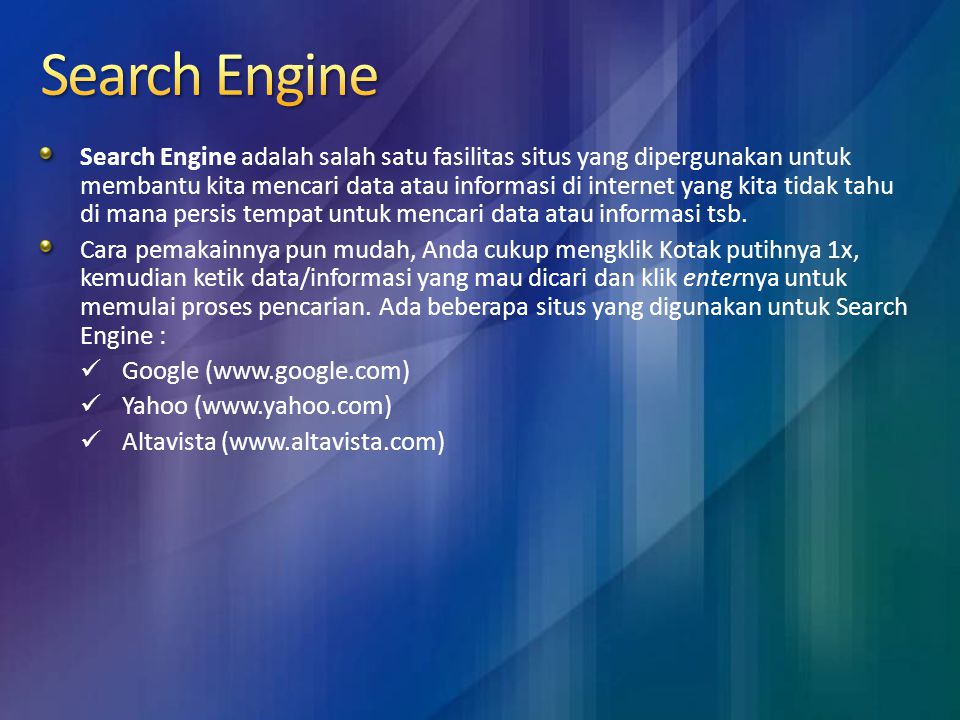Search Engine adalah salah satu fasilitas situs yang dipergunakan untuk membantu kita mencari data atau informasi di internet yang kita tidak tahu di mana persis tempat untuk mencari data atau informasi tsb.