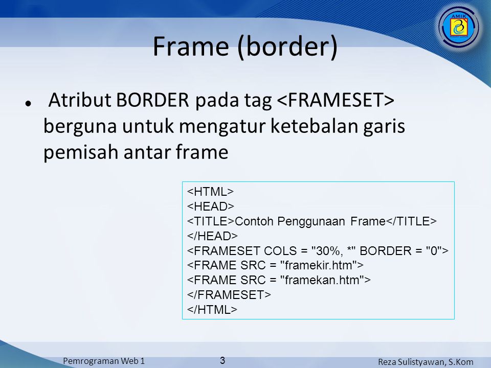 Reza Sulistyawan, S.Kom Pemrograman Web 1 3 Frame (border) Atribut BORDER pada tag berguna untuk mengatur ketebalan garis pemisah antar frame Contoh Penggunaan Frame