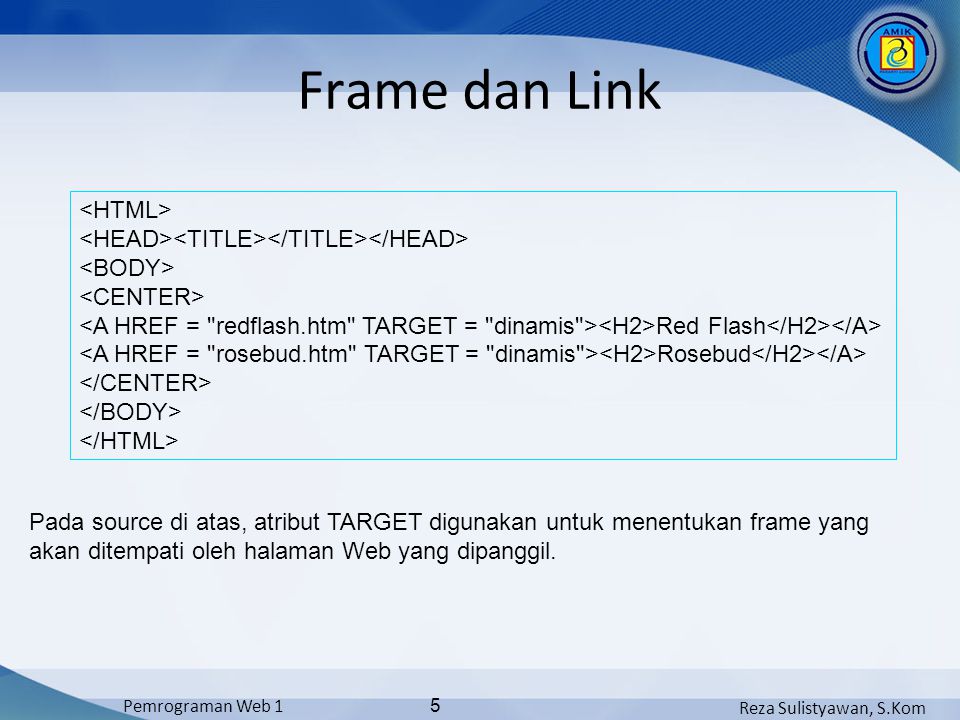 Reza Sulistyawan, S.Kom Pemrograman Web 1 5 Frame dan Link Red Flash Rosebud Pada source di atas, atribut TARGET digunakan untuk menentukan frame yang akan ditempati oleh halaman Web yang dipanggil.