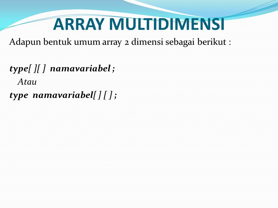 ARRAY MULTIDIMENSI Adapun bentuk umum array 2 dimensi sebagai berikut : type[ ][ ] namavariabel ; Atau type namavariabel[ ] [ ] ;