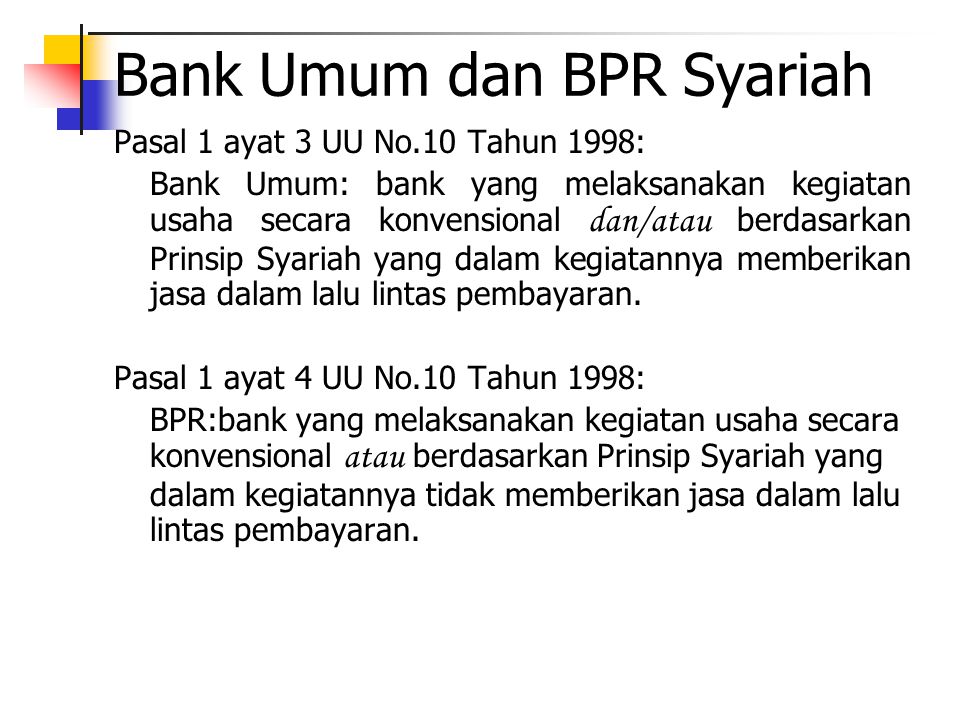 Bank Umum dan BPR Syariah Pasal 1 ayat 3 UU No.10 Tahun 1998: Bank Umum: bank yang melaksanakan kegiatan usaha secara konvensional dan/atau berdasarkan Prinsip Syariah yang dalam kegiatannya memberikan jasa dalam lalu lintas pembayaran.
