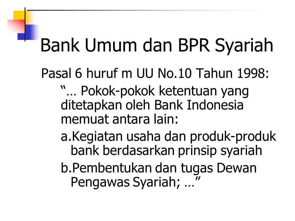 Bank Umum dan BPR Syariah Pasal 6 huruf m UU No.10 Tahun 1998: … Pokok-pokok ketentuan yang ditetapkan oleh Bank Indonesia memuat antara lain: a.Kegiatan usaha dan produk-produk bank berdasarkan prinsip syariah b.Pembentukan dan tugas Dewan Pengawas Syariah; …
