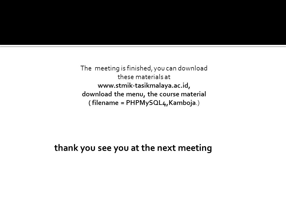 The meeting is finished, you can download these materials at   download the menu, the course material ( filename = PHPMySQL4,Kamboja.) thank you see you at the next meeting