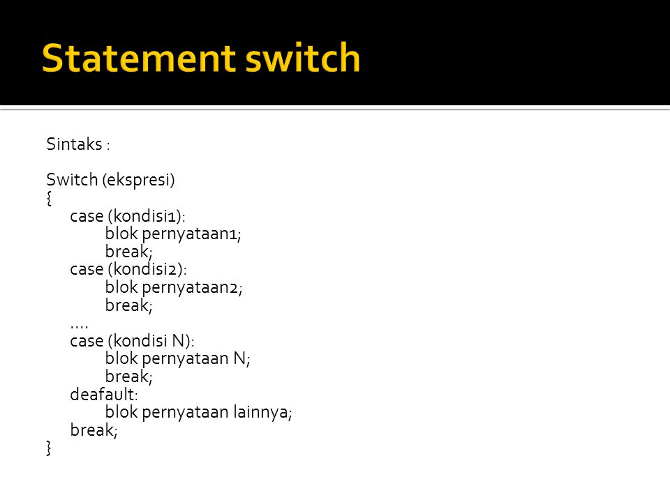 Sintaks : Switch (ekspresi) { case (kondisi1): blok pernyataan1; break; case (kondisi2): blok pernyataan2; break;....