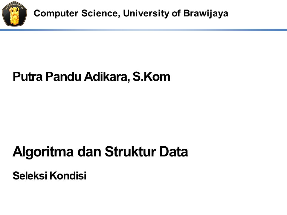 Computer Science, University of Brawijaya Putra Pandu Adikara, S.Kom Algoritma dan Struktur Data Seleksi Kondisi