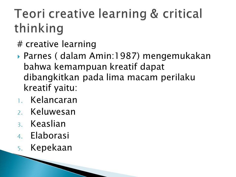 # creative learning  Parnes ( dalam Amin:1987) mengemukakan bahwa kemampuan kreatif dapat dibangkitkan pada lima macam perilaku kreatif yaitu: 1.
