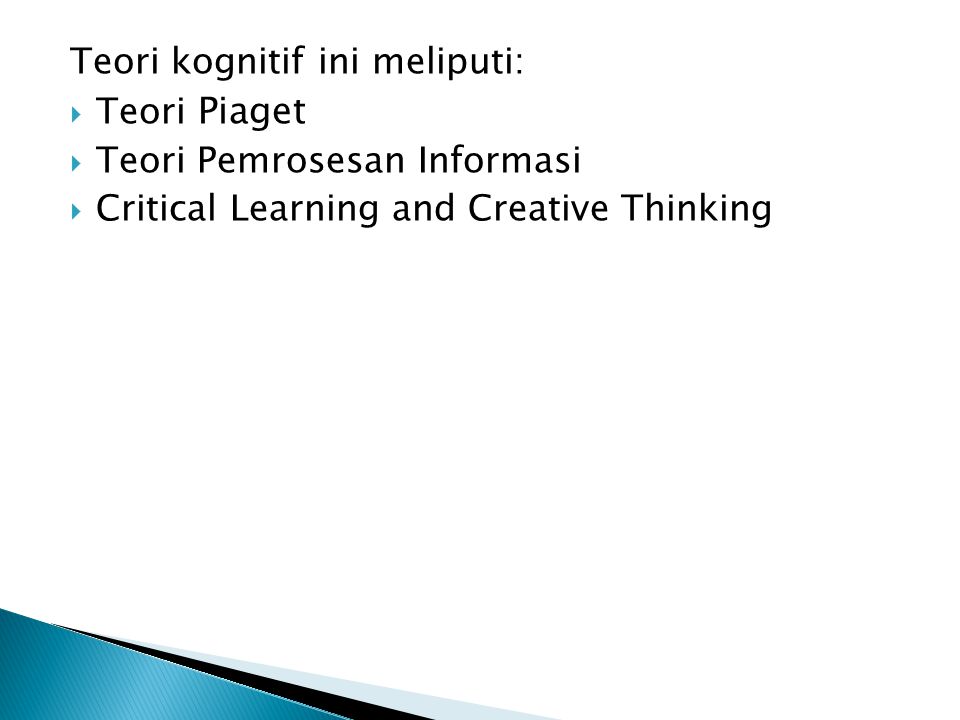 Teori kognitif ini meliputi:  Teori Piaget  Teori Pemrosesan Informasi  Critical Learning and Creative Thinking