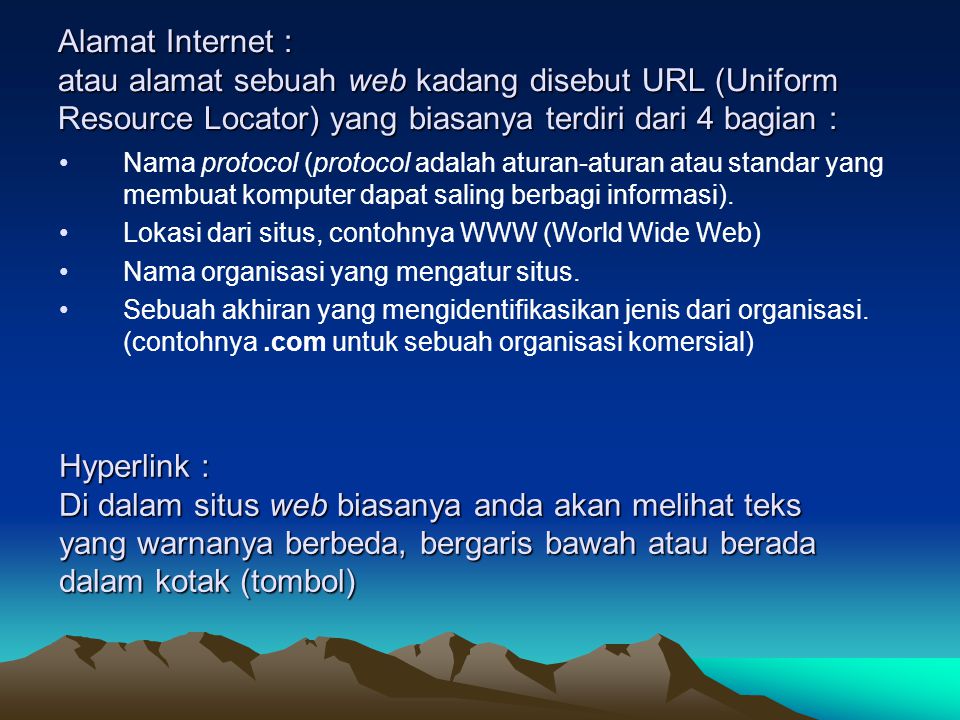 Alamat Internet : atau alamat sebuah web kadang disebut URL (Uniform Resource Locator) yang biasanya terdiri dari 4 bagian : Nama protocol (protocol adalah aturan-aturan atau standar yang membuat komputer dapat saling berbagi informasi).