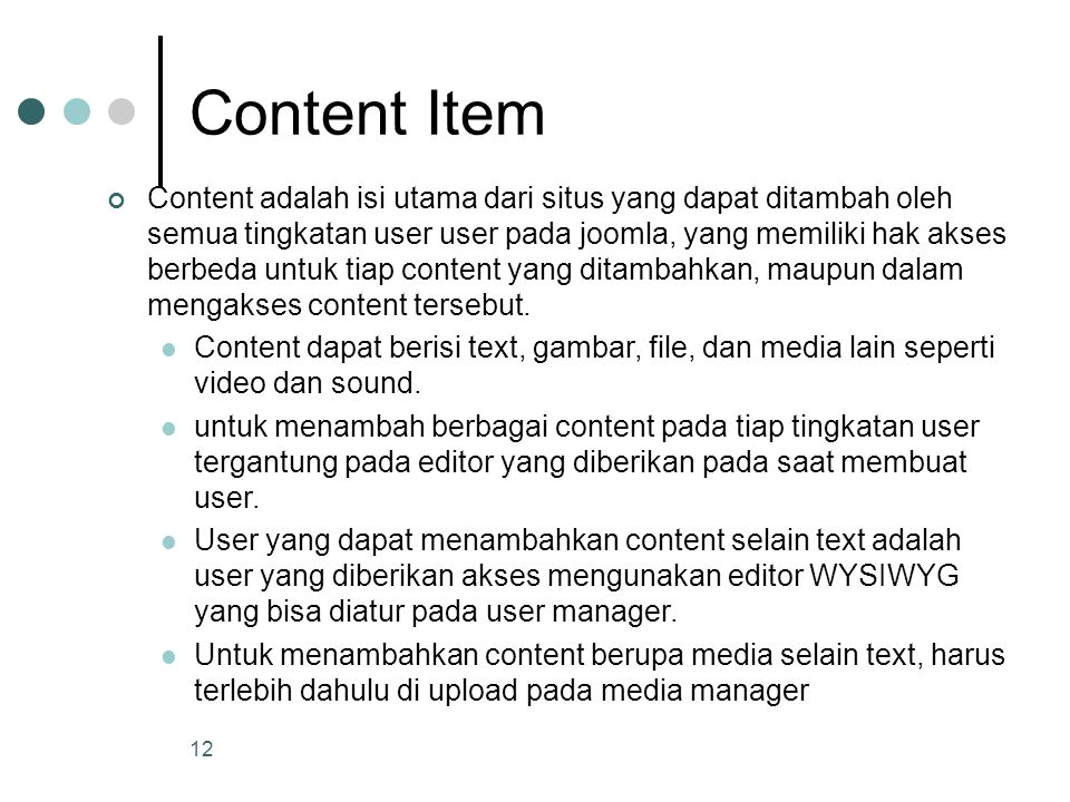 12 Content Item Content adalah isi utama dari situs yang dapat ditambah oleh semua tingkatan user user pada joomla, yang memiliki hak akses berbeda untuk tiap content yang ditambahkan, maupun dalam mengakses content tersebut.