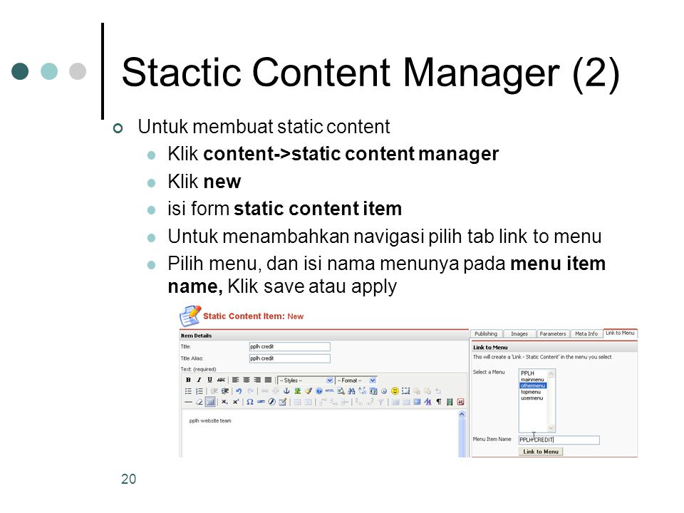 20 Stactic Content Manager (2) Untuk membuat static content Klik content->static content manager Klik new isi form static content item Untuk menambahkan navigasi pilih tab link to menu Pilih menu, dan isi nama menunya pada menu item name, Klik save atau apply