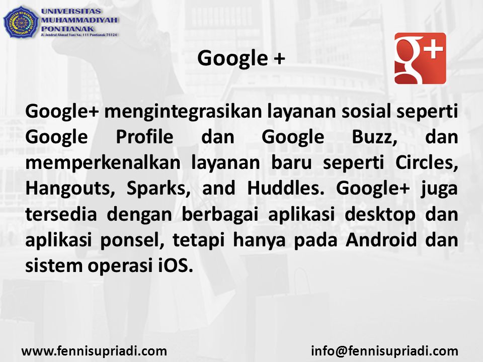 Google + Google+ mengintegrasikan layanan sosial seperti Google Profile dan Google Buzz, dan memperkenalkan layanan baru seperti Circles, Hangouts, Sparks, and Huddles.