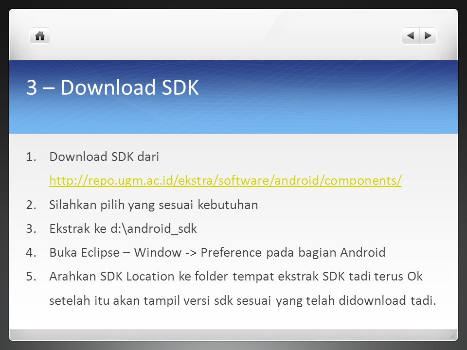 3 – Download SDK 1.Download SDK dari Silahkan pilih yang sesuai kebutuhan 3.Ekstrak ke d:\android_sdk 4.Buka Eclipse – Window -> Preference pada bagian Android 5.Arahkan SDK Location ke folder tempat ekstrak SDK tadi terus Ok setelah itu akan tampil versi sdk sesuai yang telah didownload tadi.