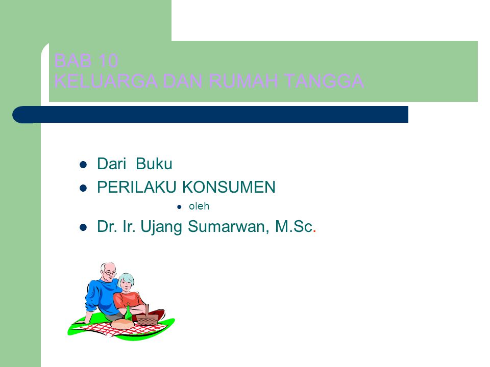 BAB 10 KELUARGA DAN RUMAH TANGGA Dari Buku PERILAKU KONSUMEN oleh Dr. Ir. Ujang Sumarwan, M.Sc.