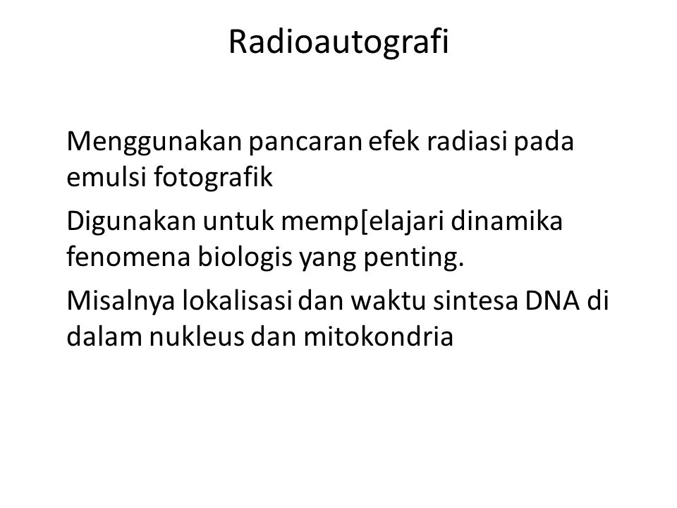 Radioautografi Menggunakan pancaran efek radiasi pada emulsi fotografik Digunakan untuk memp[elajari dinamika fenomena biologis yang penting.