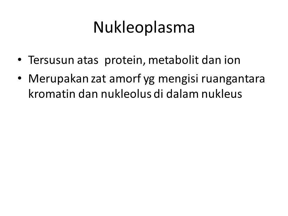Nukleoplasma Tersusun atas protein, metabolit dan ion Merupakan zat amorf yg mengisi ruangantara kromatin dan nukleolus di dalam nukleus