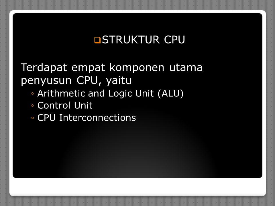  STRUKTUR CPU Terdapat empat komponen utama penyusun CPU, yaitu ◦Arithmetic and Logic Unit (ALU) ◦Control Unit ◦CPU Interconnections