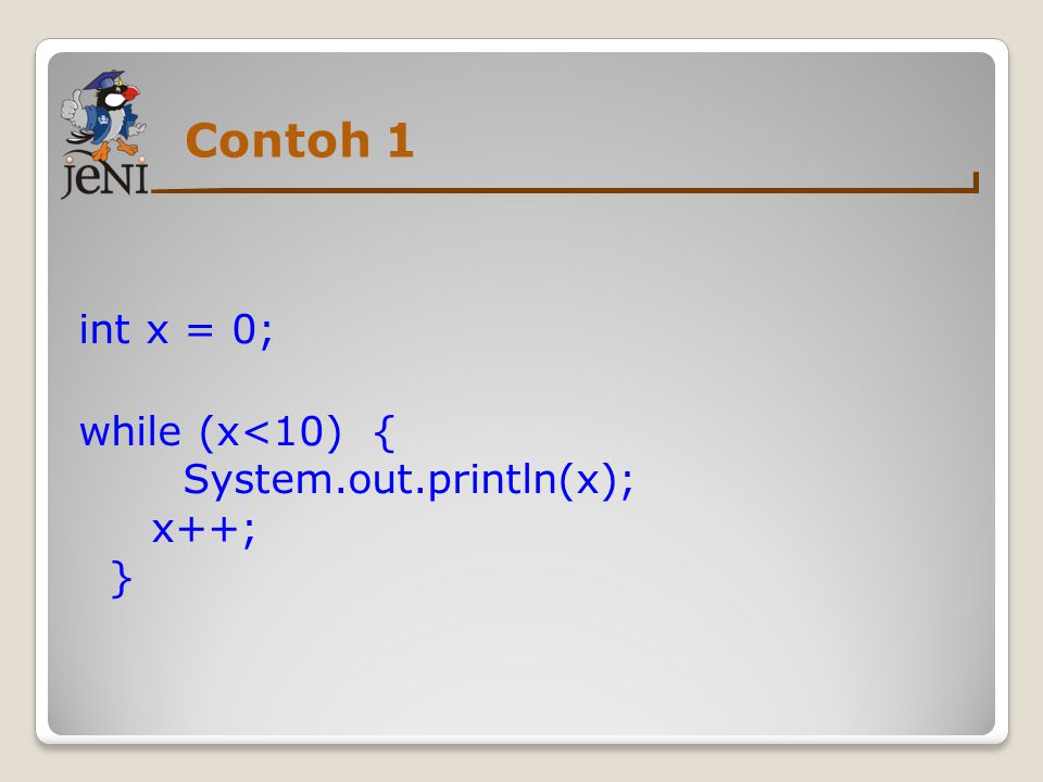 Contoh 1 int x = 0; while (x<10) { System.out.println(x); x++; }