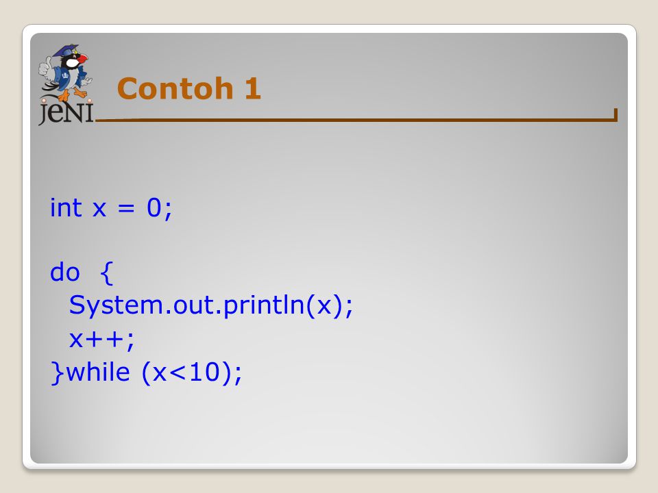Contoh 1 int x = 0; do { System.out.println(x); x++; }while (x<10);